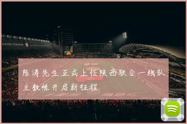 陈涛先生正式上任陕西联合一线队主教练开启新征程