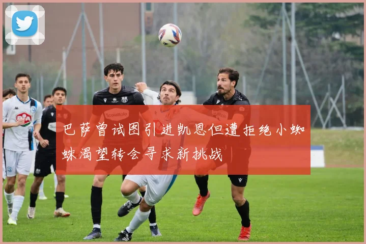 巴萨曾试图引进凯恩但遭拒绝小蜘蛛渴望转会寻求新挑战
