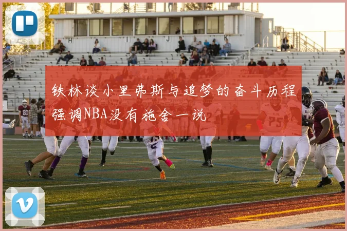 铁林谈小里弗斯与追梦的奋斗历程强调NBA没有施舍一说