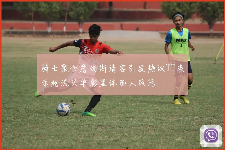 骑士聚会詹姆斯请客引发热议TT表示轮流买单彰显体面人风范