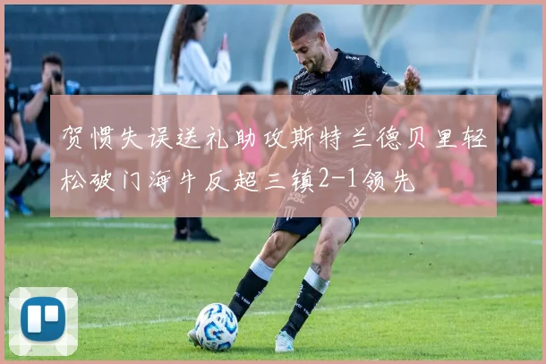 贺惯失误送礼助攻斯特兰德贝里轻松破门海牛反超三镇2-1领先