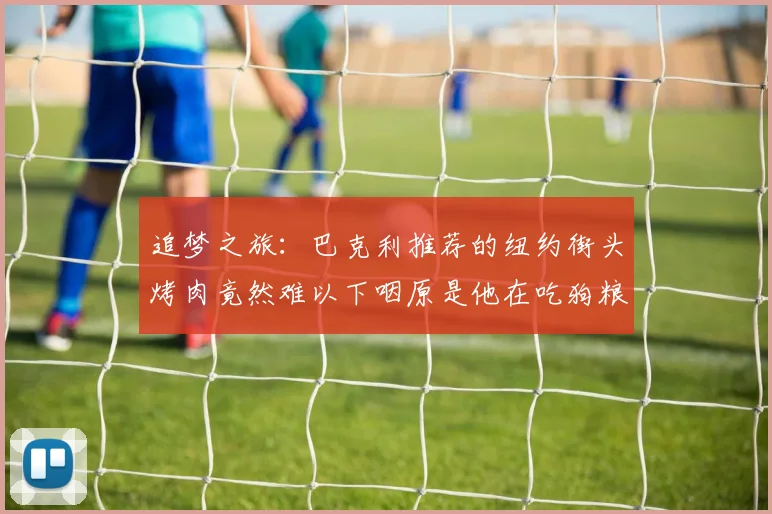 追梦之旅：巴克利推荐的纽约街头烤肉竟然难以下咽原是他在吃狗粮