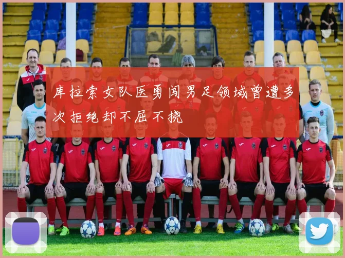 库拉索女队医勇闯男足领域曾遭多次拒绝却不屈不挠