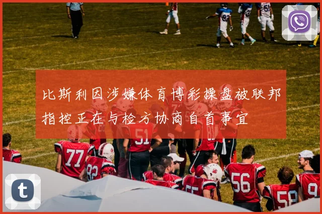 比斯利因涉嫌体育博彩操盘被联邦指控正在与检方协商自首事宜