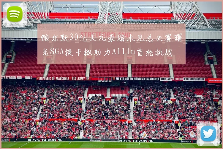 鲍尔默30亿美元豪赌未见总决赛曙光SGA换卡椒助力AllIn首轮挑战